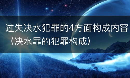 过失决水犯罪的4方面构成内容（决水罪的犯罪构成）