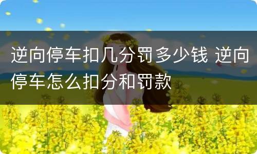 逆向停车扣几分罚多少钱 逆向停车怎么扣分和罚款
