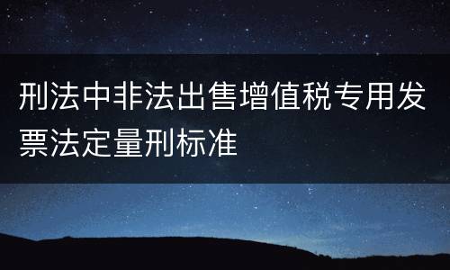 刑法中非法出售增值税专用发票法定量刑标准