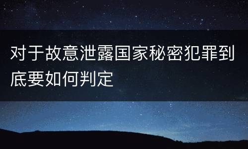 对于故意泄露国家秘密犯罪到底要如何判定