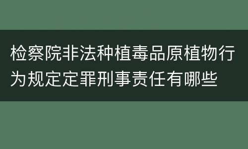 检察院非法种植毒品原植物行为规定定罪刑事责任有哪些