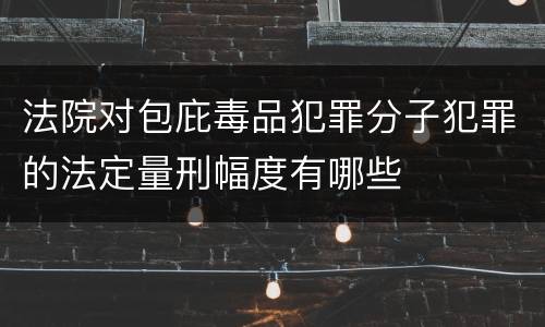 法院对包庇毒品犯罪分子犯罪的法定量刑幅度有哪些