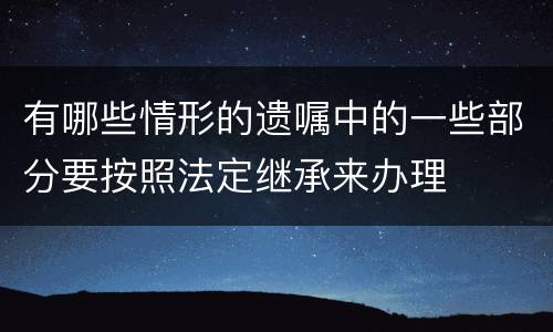 有哪些情形的遗嘱中的一些部分要按照法定继承来办理