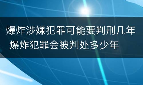 爆炸涉嫌犯罪可能要判刑几年 爆炸犯罪会被判处多少年