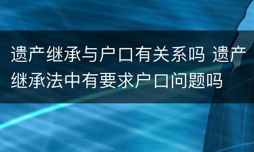 遗产继承与户口有关系吗 遗产继承法中有要求户口问题吗