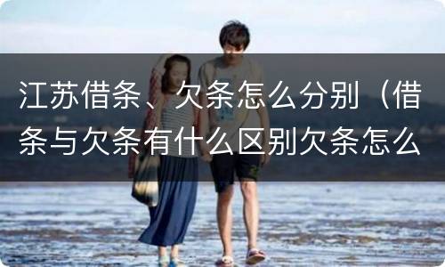 江苏借条、欠条怎么分别（借条与欠条有什么区别欠条怎么写）