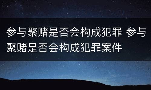 参与聚赌是否会构成犯罪 参与聚赌是否会构成犯罪案件