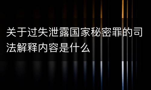 关于过失泄露国家秘密罪的司法解释内容是什么