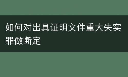 如何对出具证明文件重大失实罪做断定