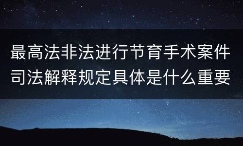 最高法非法进行节育手术案件司法解释规定具体是什么重要内容