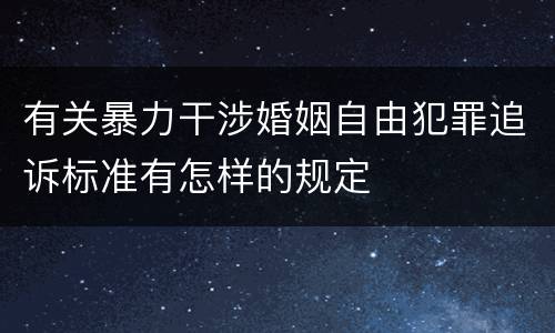 有关暴力干涉婚姻自由犯罪追诉标准有怎样的规定