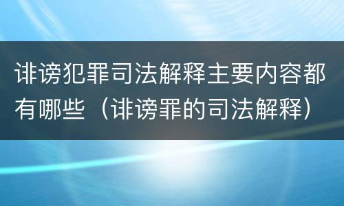 诽谤犯罪司法解释主要内容都有哪些（诽谤罪的司法解释）