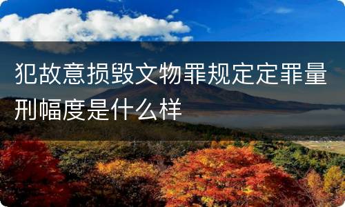 犯故意损毁文物罪规定定罪量刑幅度是什么样