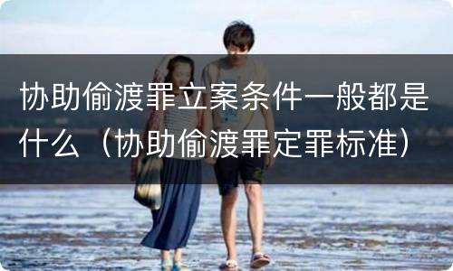 协助偷渡罪立案条件一般都是什么（协助偷渡罪定罪标准）