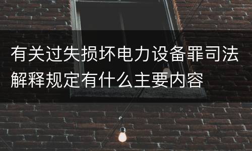 有关过失损坏电力设备罪司法解释规定有什么主要内容