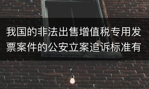 我国的非法出售增值税专用发票案件的公安立案追诉标准有怎样的规定