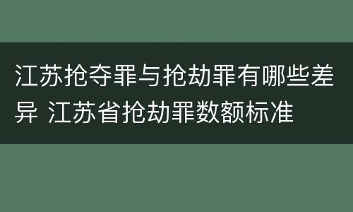 江苏抢夺罪与抢劫罪有哪些差异 江苏省抢劫罪数额标准