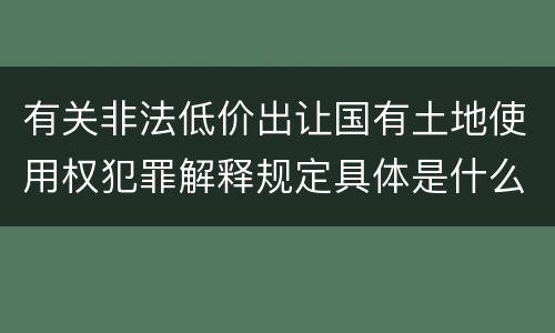 有关非法低价出让国有土地使用权犯罪解释规定具体是什么