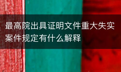 最高院出具证明文件重大失实案件规定有什么解释