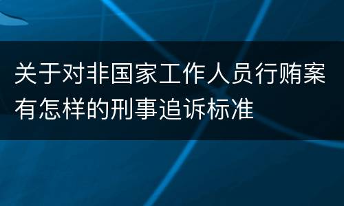 关于对非国家工作人员行贿案有怎样的刑事追诉标准