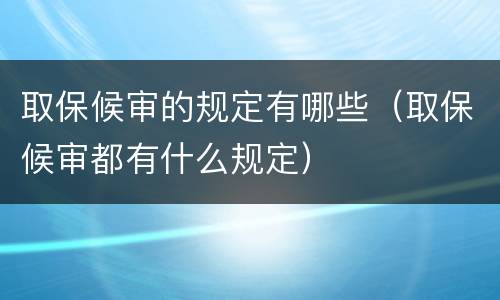 取保候审的规定有哪些（取保候审都有什么规定）