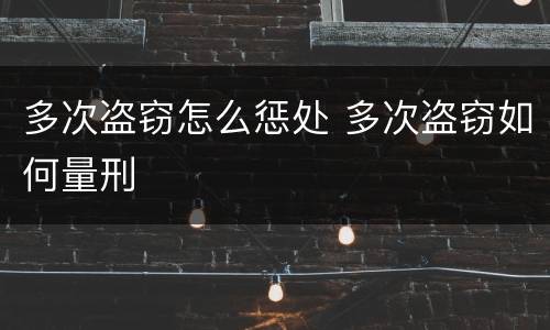 多次盗窃怎么惩处 多次盗窃如何量刑