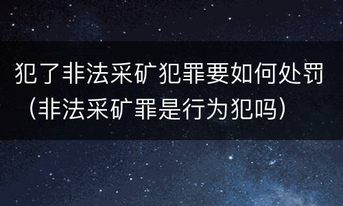 犯了非法采矿犯罪要如何处罚（非法采矿罪是行为犯吗）