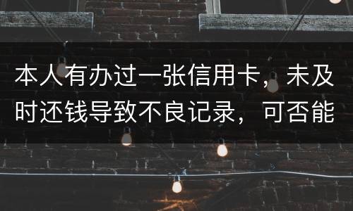 本人有办过一张信用卡，未及时还钱导致不良记录，可否能够消除不良记录
