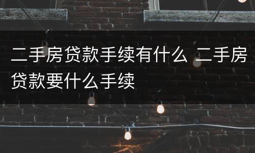 二手房贷款手续有什么 二手房贷款要什么手续