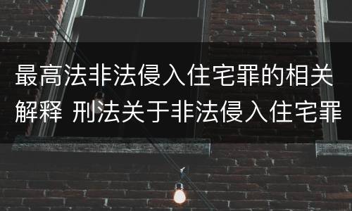 最高法非法侵入住宅罪的相关解释 刑法关于非法侵入住宅罪的法条规定