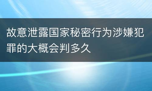故意泄露国家秘密行为涉嫌犯罪的大概会判多久