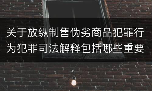 关于放纵制售伪劣商品犯罪行为犯罪司法解释包括哪些重要规定