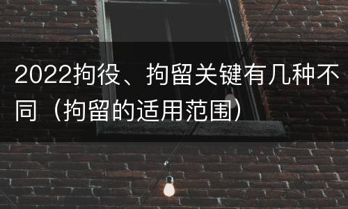 2022拘役、拘留关键有几种不同（拘留的适用范围）