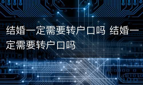 结婚一定需要转户口吗 结婚一定需要转户口吗