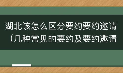 湖北该怎么区分要约要约邀请（几种常见的要约及要约邀请）