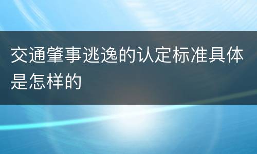 交通肇事逃逸的认定标准具体是怎样的