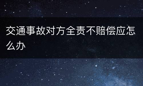 交通事故对方全责不赔偿应怎么办