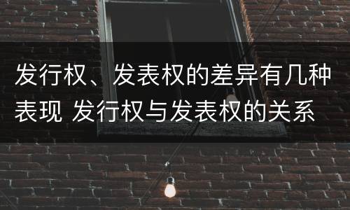 发行权、发表权的差异有几种表现 发行权与发表权的关系