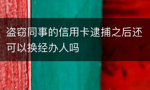 盗窃同事的信用卡逮捕之后还可以换经办人吗