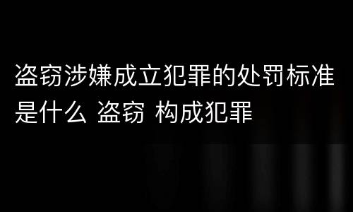 盗窃涉嫌成立犯罪的处罚标准是什么 盗窃 构成犯罪