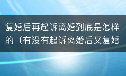 复婚后再起诉离婚到底是怎样的（有没有起诉离婚后又复婚的）