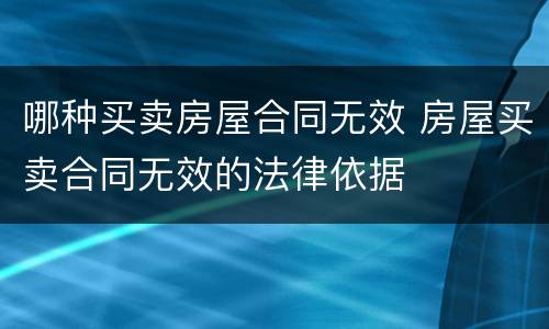 哪种买卖房屋合同无效 房屋买卖合同无效的法律依据