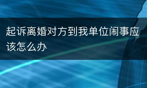 起诉离婚对方到我单位闹事应该怎么办