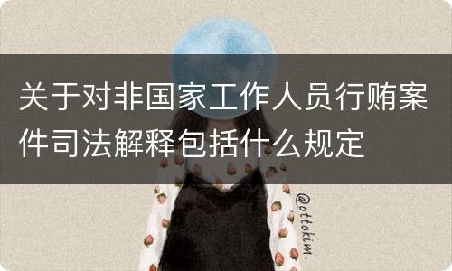 关于对非国家工作人员行贿案件司法解释包括什么规定