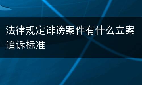 法律规定诽谤案件有什么立案追诉标准