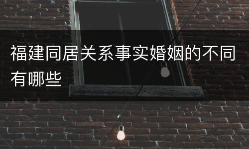 福建同居关系事实婚姻的不同有哪些