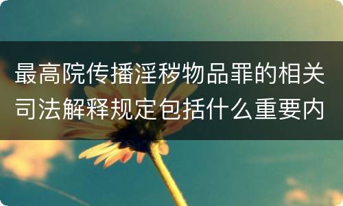 最高院传播淫秽物品罪的相关司法解释规定包括什么重要内容