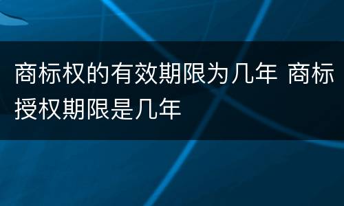 商标权的有效期限为几年 商标授权期限是几年