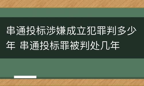 串通投标涉嫌成立犯罪判多少年 串通投标罪被判处几年