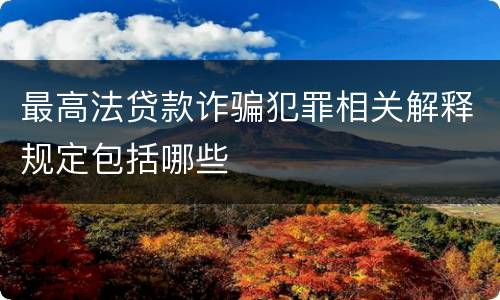 最高法贷款诈骗犯罪相关解释规定包括哪些